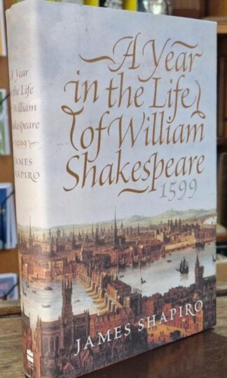 A Year In The Life Of William Shakespeare: 1599 : James Shapiro