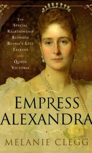 Empress Alexandra: The Special Relationship Between Russia's Last Tsarina and Queen Victoria : Melanie Clegg