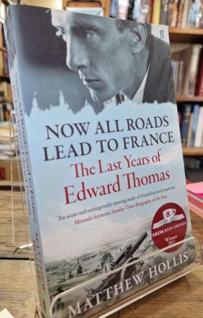 Now All Roads Lead to France: The Last Years of Edward Thomas : Matthew Hollis