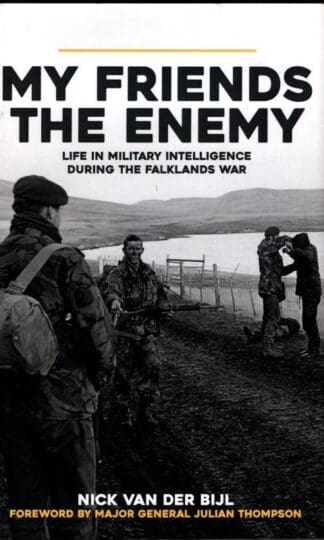 My Friends, The Enemy: Life in Military Intelligence During the Falklands War : Nick van der Bijl