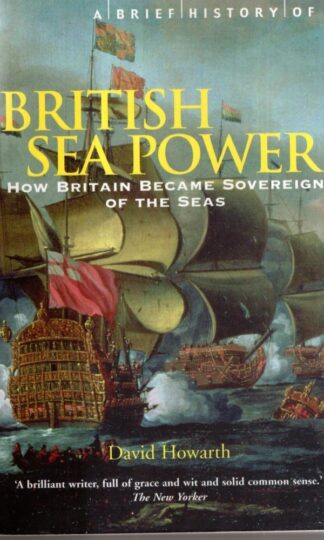 A Brief History of British Sea Power: How Britain Became Sovereign of the Seas (Brief Histories) : David Howarth