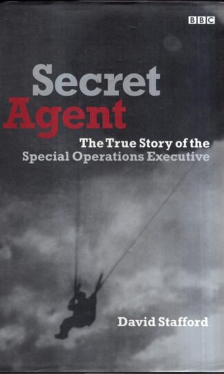Secret Agent: The True Story of the Special Operations Executive : David Stafford