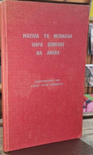 Maisha ya Mchagga hapa duniani na ahera / The life of a Mchagga here on earth and after death : Petro Itoshi Marealle
