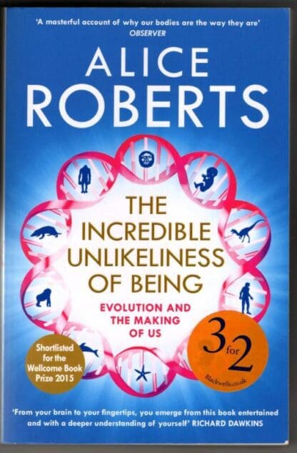 The Incredible Unlikeliness of Being: Evolution and the Making of Us : Alice Roberts
