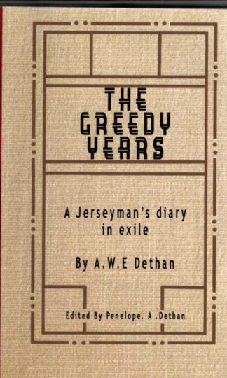 The Greedy Years: A Jerseyman’s diary in exile : A.W.E. Dethan