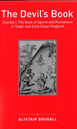 The Devil's Book: Charles I, The Book of Sports and Puritanism in Tudor and Early Stuart England : Alistair Dougall