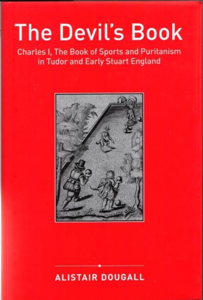 The Devil's Book: Charles I, The Book of Sports and Puritanism in Tudor and Early Stuart England : Alistair Dougall