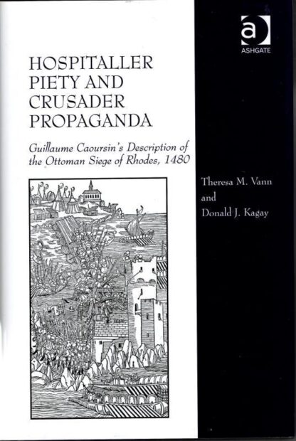 Hospitaller Piety and Crusader Propaganda: Guillaume Caoursin's Description of the Ottoman Siege of Rhodes, 1480 : Theresa M. Vann