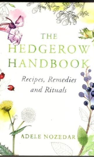 The Hedgerow Handbook: Recipes, Remedies and Rituals : Adele Nozedar