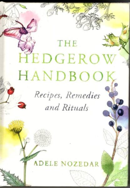 The Hedgerow Handbook: Recipes, Remedies and Rituals : Adele Nozedar
