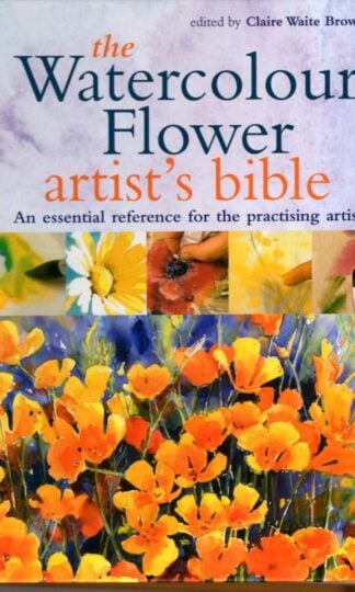 The Watercolour Flower Artist's Bible: An essential reference for the practising artist : Claire Waite Brown