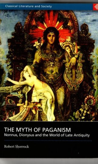 The Myth of Paganism: Nonnus, Dionysus and the World of Late Antiquity (Classical Literature and Society Series) : Robert Shorrock