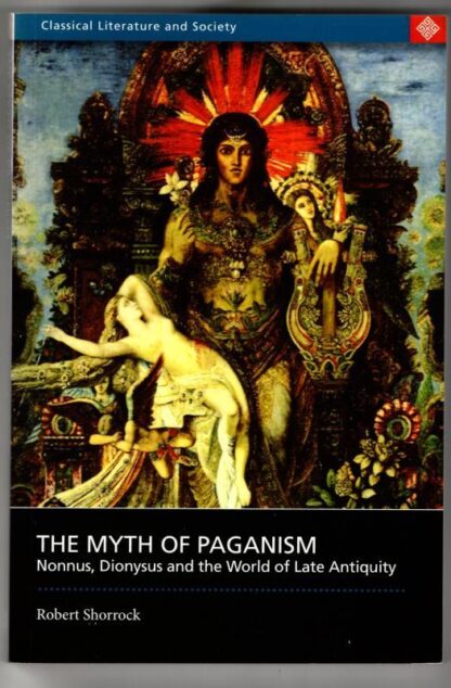 The Myth of Paganism: Nonnus, Dionysus and the World of Late Antiquity (Classical Literature and Society Series) : Robert Shorrock