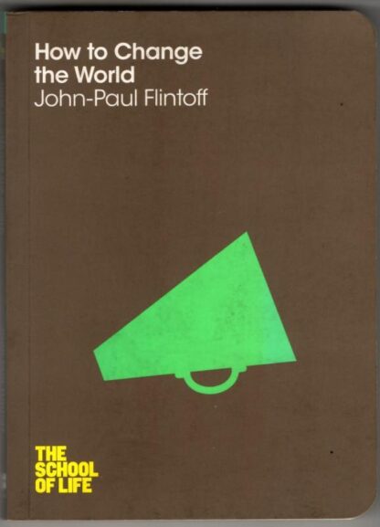 How to Change the World (The School of Life) : John-Paul Flintoff