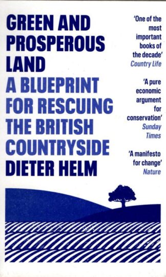 Green and Prosperous Land: A Blueprint for Rescuing the British Countryside : Dieter Helm