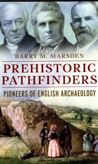 Prehistoric Pathfinders: Pioneers of English Archaeology : Barry M. Marsden