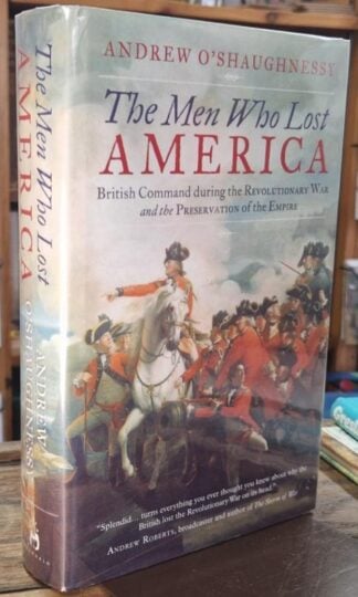 The Men Who Lost America: British Command during the Revolutionary War and the Preservation of the Empire (Signed) : Andrew O'Shaughnessy
