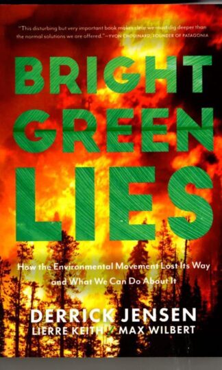 Bright Green Lies: How the Environmental Movement Lost Its Way and What We Can Do About It (Politics of the Living) : Derrick Jensen