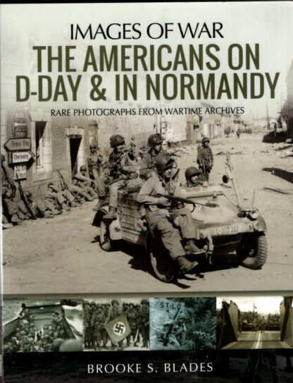 The Americans on D-Day and in Normandy: Rare Photographs from Wartime Archives (Images of War) : Brooke S. Blades (author)