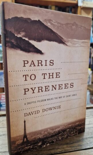 Paris to the Pyrenees: A Skeptic Pilgrim Walks the Way of Saint James : David Downie