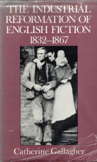 The Industrial Reformation of English Fiction : Social Discourse and Narrative Form, 1832-1867 : Catherine Gallagher