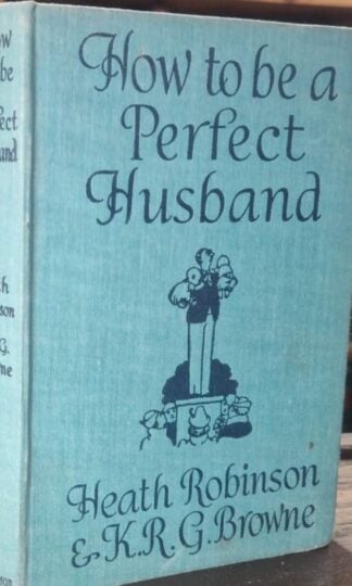 How to be a Perfect Husband : Heath Robinson and K.R.G. Browne