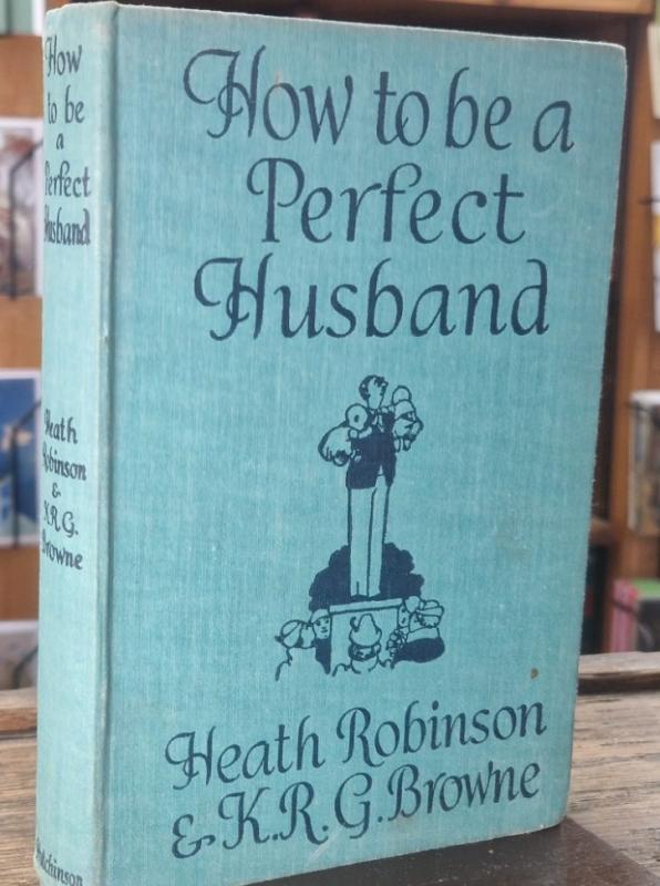 How to be a Perfect Husband : Heath Robinson and K.R.G. Browne
