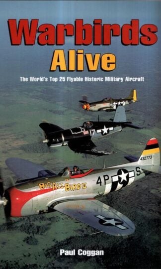 Warbirds Alive: The World's Top 25 Flyable Historic Military Aircraft : Paul Coggan