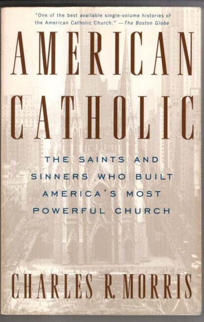 American Catholic: The Saints and Sinners Who Built America's Most Powerful Church:Charles Morris