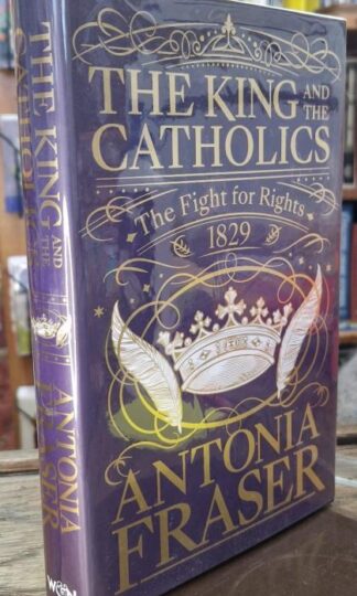 The King and the Catholics: The Fight for Rights 1829 (signed) : Antonia Fraser