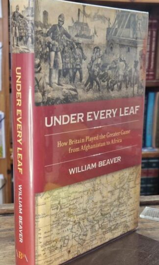 Under Every Leaf : How Britain Played the Greater Game from Afghanistan to Africa (signed) : William Beaver