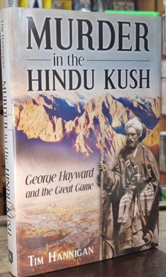 Murder in the Hindu Kush: George Hayward and the Great Game : Tim Hannigan