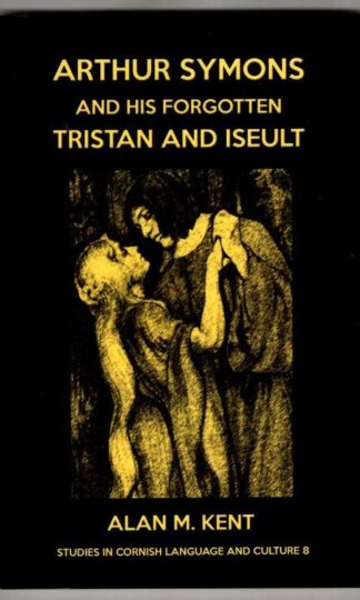 Arthur Symons and his forgotten Tristan and Iseult (Studies in Cornish Language and Culture) : Alan M. Kent