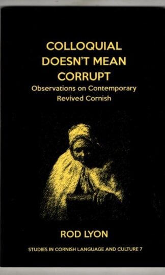 Colloquial Doesn't Mean Corrupt: Observations on contemporary Revived Cornish (Studies in Cornish Language and Culture) : Rod Lyon