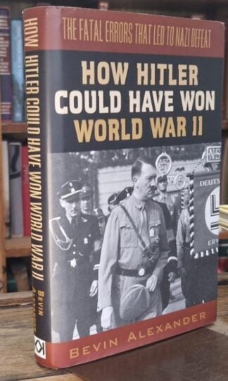 How Hitler Could Have Won World War II: The Fatal Errors That Led to Nazi Defeat : Bevin Alexander
