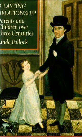 A Lasting Relationship: Parents and Children Over Three Centuries : Linda A. Pollock