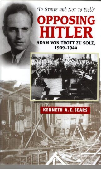 Opposing Hitler: Adam von Trott zu Solz, 1909-1944 : Kenneth A.E. Sears
