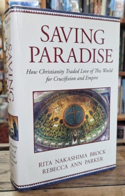 Saving Paradise: How Christianity Traded Love of This World for Crucifixion and Empire : Rita Nakashima Brock and Rebecca Ann Parker