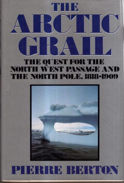 The Arctic Grail: The Quest For the Northwest Passage And the North Pole, 1818-1909 : Pierre Berton