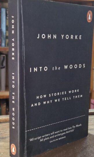 Into The Woods: How Stories Work and Why We Tell Them : John Yorke