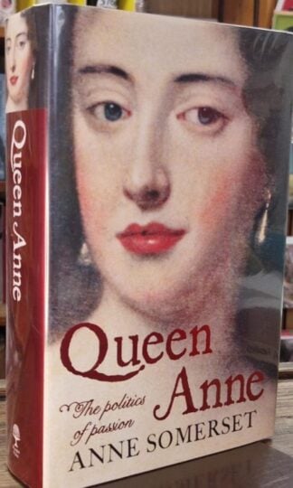 Queen Anne : The Politics of Passion (Signed) : Anne Somerset