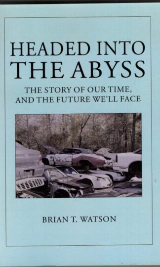 Headed Into the Abyss: The Story of Our Time, and the Future We'll Face : Brian T Watson