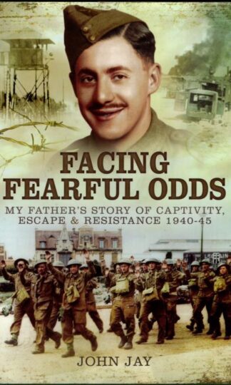 Facing Fearful Odds: My Father's Story of Captivity, Escape & Resistance 1940-1945 : John Jay