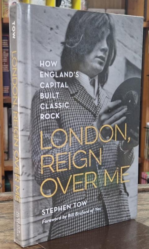 London, Reign Over Me: How England's Capital Built Classic Rock : Stephen Tow