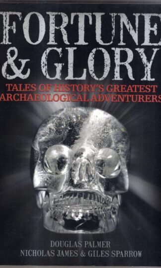 Fortune and Glory: Tales of History's Greatest Archaeological Adventurers : Douglas Palme, Nicholas James, Giles Sparrowr