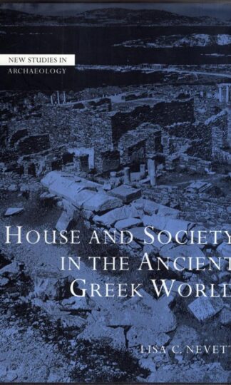 House and Society in the Ancient Greek World (New Studies in Archaeology) : Lisa C. Nevett