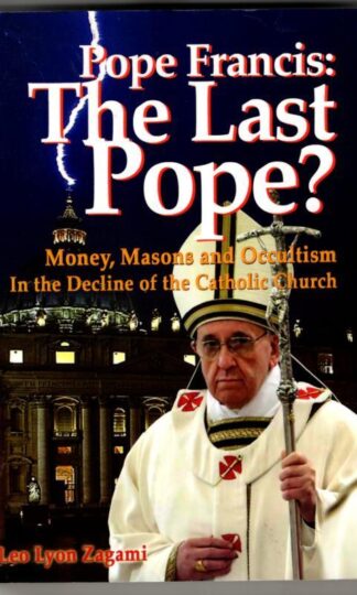 Pope Francis: The Last Pope?: Money, Masons and Occultism in the Decline of the Catholic Church : Leo Lyon Zagami