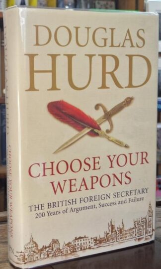 Choose Your Weapons: The British Foreign Secretary - 200 Years of Argument, Success and Failure (Signed) : Douglas Hurd and Edward Young