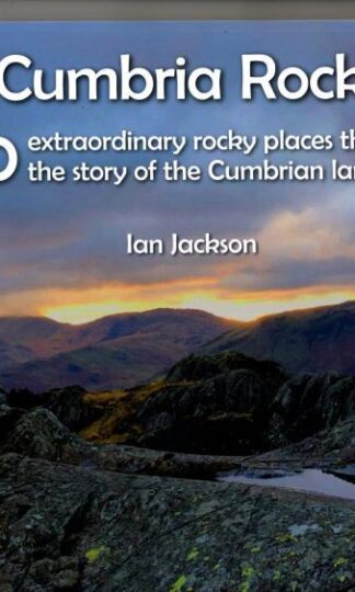 Cumbria Rocks: 60 extraordinary rocky places that tell the story of the Cumbrian landscape : Ian Jackson