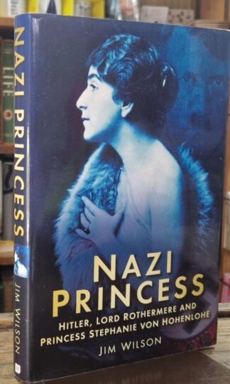 Nazi Princess: Hitler, Lord Rothermere and Princess Stephanie von Hohenlohe : Jim Wilson